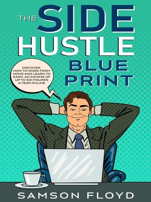 cover image of The Side Hustle Blueprint; Discover How to Work From Home and Learn to Earn an Income of Up to Six Figures a Year Online